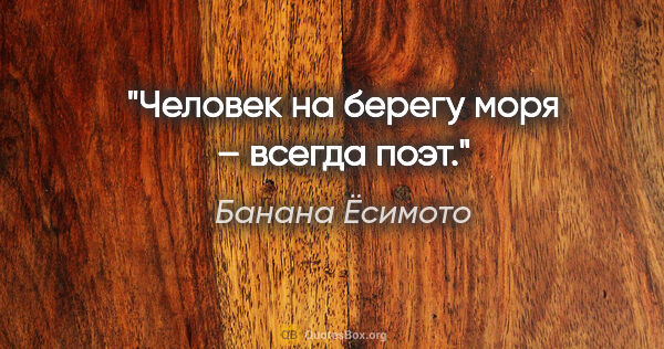 Банана Ёсимото цитата: "Человек на берегу моря – всегда поэт."