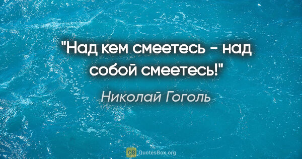 Николай Гоголь цитата: "Над кем смеетесь - над собой смеетесь!"