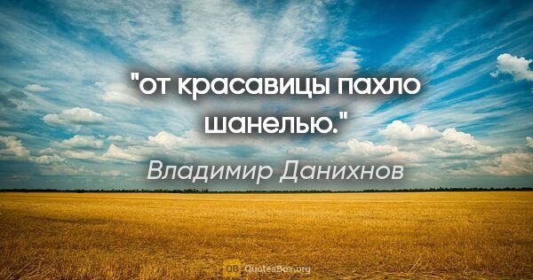 Владимир Данихнов цитата: "от красавицы пахло шанелью."