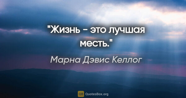 Марна Дэвис Келлог цитата: "Жизнь - это лучшая месть."