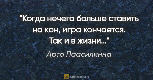 Арто Паасилинна цитата: "Когда нечего больше ставить на кон, игра кончается. Так и в..."