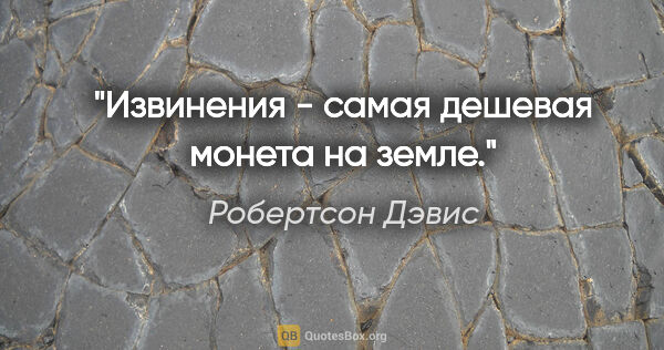 Робертсон Дэвис цитата: "Извинения - самая дешевая монета на земле."