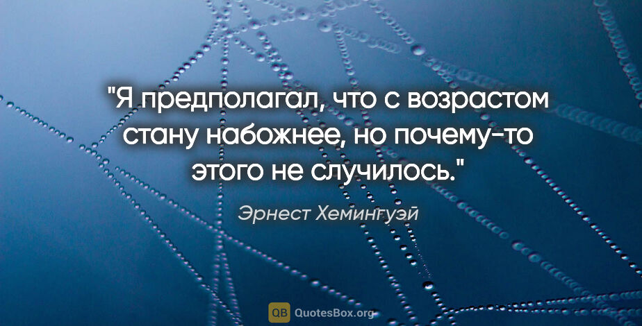 Эрнест Хемингуэй цитата: "Я предполагал, что с возрастом стану набожнее, но почему-то..."