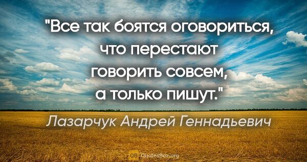Лазарчук Андрей Геннадьевич цитата: "Все так боятся оговориться, что перестают говорить совсем, а..."