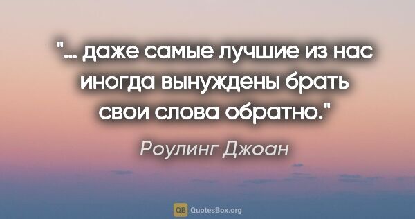 Роулинг Джоан цитата: "… даже самые лучшие из нас иногда вынуждены брать свои слова..."