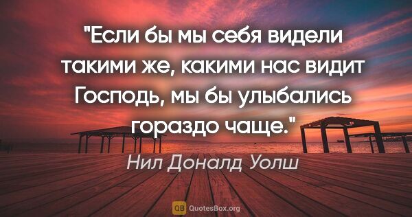 Нил Доналд Уолш цитата: "«Если бы мы себя видели такими же, какими нас видит Господь,..."