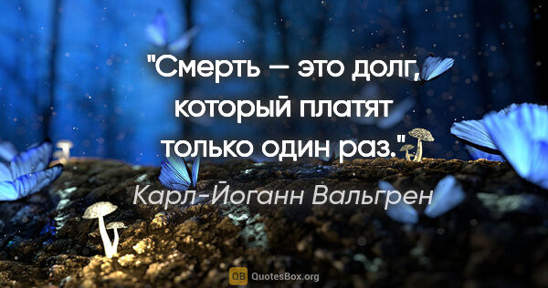 Карл-Йоганн Вальгрен цитата: "Смерть — это долг, который платят только один раз."