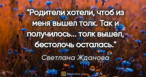 Светлана Жданова цитата: "Родители хотели, чтоб из меня вышел толк. Так и получилось......"