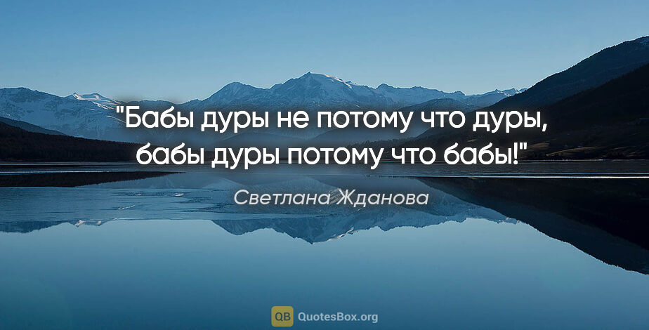 Светлана Жданова цитата: "Бабы дуры не потому что дуры, бабы дуры потому что бабы!"