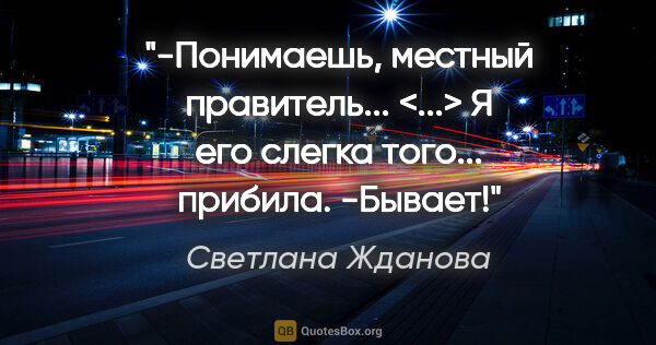 Светлана Жданова цитата: "-Понимаешь, местный правитель... <...> Я его слегка того......"