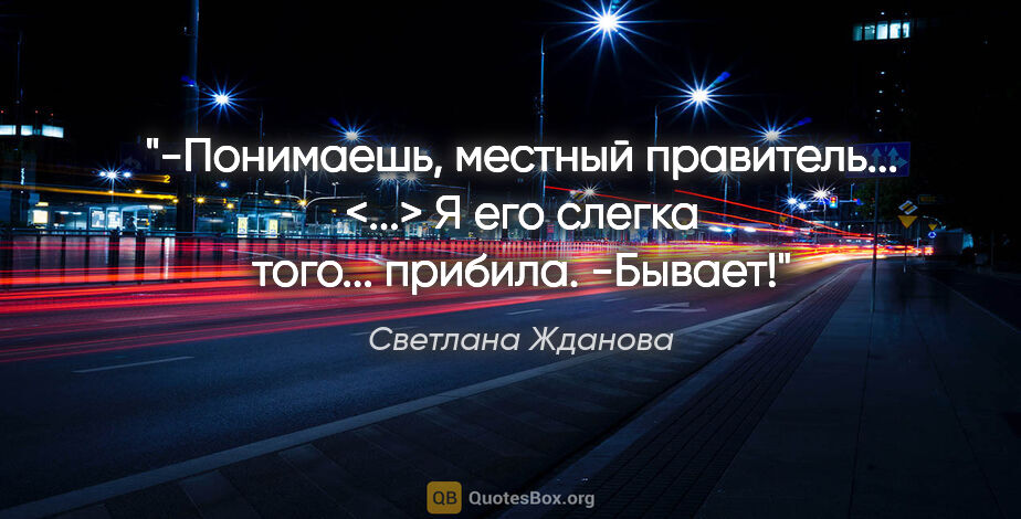 Светлана Жданова цитата: "-Понимаешь, местный правитель... <...> Я его слегка того......"