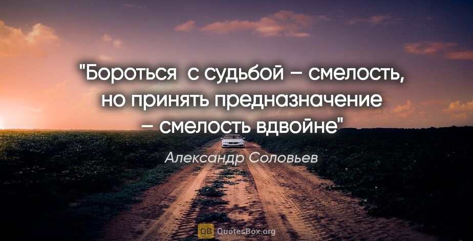Александр Соловьев цитата: ""Бороться  с судьбой – смелость, но принять предназначение –..."