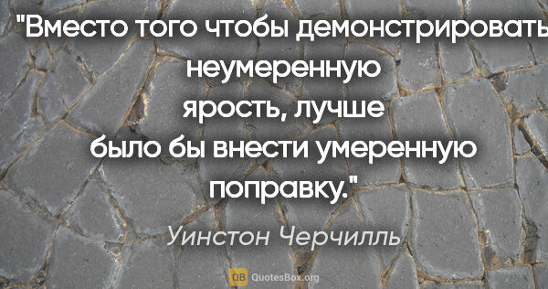 Уинстон Черчилль цитата: "Вместо того чтобы демонстрировать неумеренную ярость, лучше..."