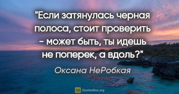 Оксана НеРобкая цитата: "Если затянулась черная полоса, стоит проверить - может быть,..."