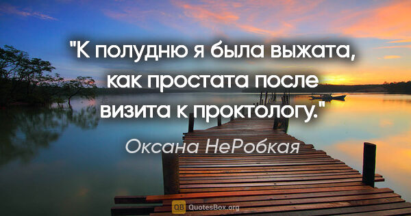 Оксана НеРобкая цитата: "К полудню я была выжата, как простата после визита к проктологу."