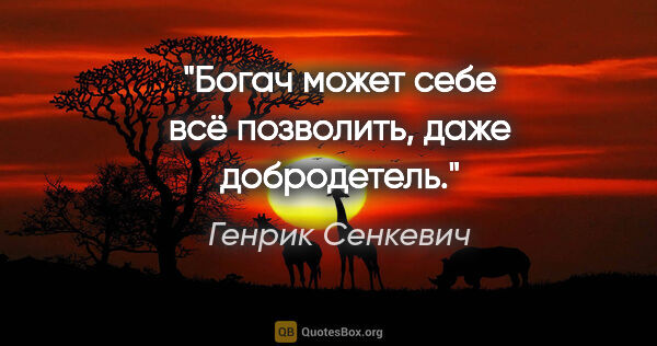 Генрик Сенкевич цитата: "Богач может себе всё позволить, даже добродетель."