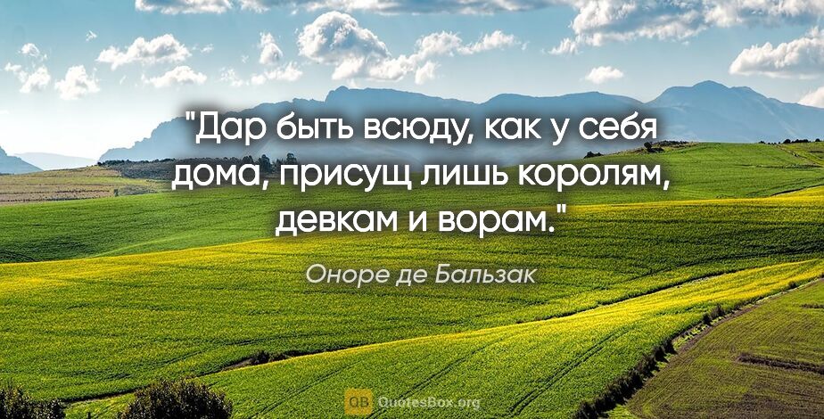 Оноре де Бальзак цитата: "Дар быть всюду, как у себя дома, присущ лишь королям, девкам и..."