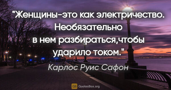 Карлос Руис Сафон цитата: ""Женщины-это как электричество. Необязательно в нем..."