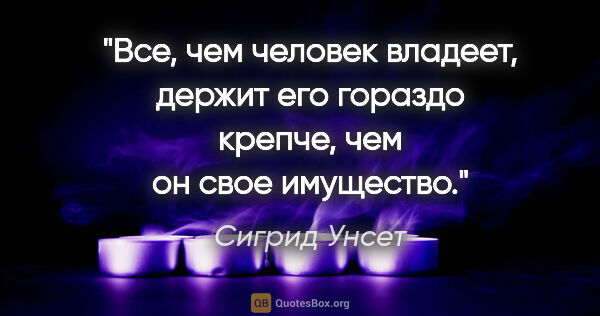 Сигрид Унсет цитата: "Все, чем человек владеет, держит его гораздо крепче, чем он..."