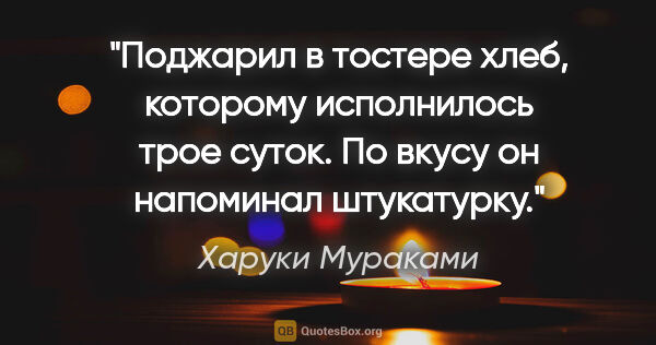 Харуки Мураками цитата: "Поджарил в тостере хлеб, которому исполнилось трое суток. По..."