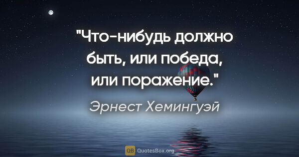 Эрнест Хемингуэй цитата: "Что-нибудь должно быть, или победа, или поражение."