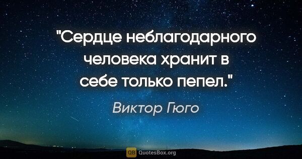 Виктор Гюго цитата: "Сердце неблагодарного человека хранит в себе только пепел."