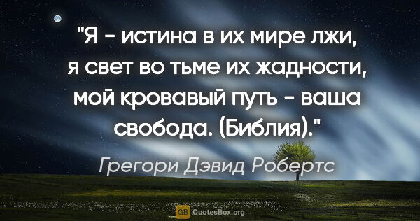 Грегори Дэвид Робертс цитата: "Я - истина в их мире лжи, я свет во тьме их жадности, мой..."