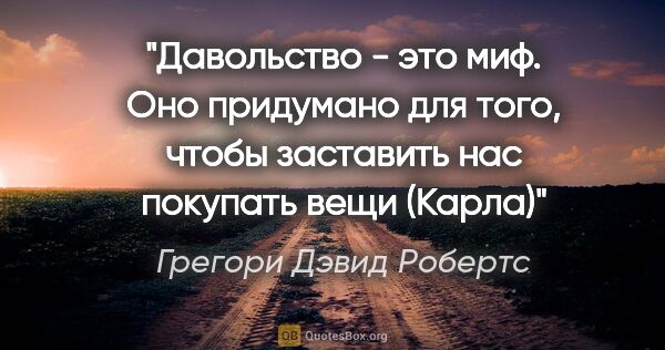 Грегори Дэвид Робертс цитата: "Давольство - это миф. Оно придумано для того, чтобы заставить..."