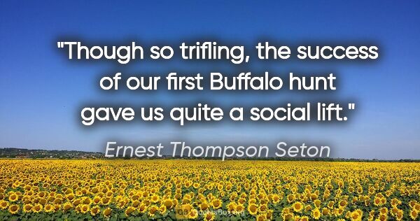 Ernest Thompson Seton quote: "Though so trifling, the success of our first Buffalo hunt gave..."
