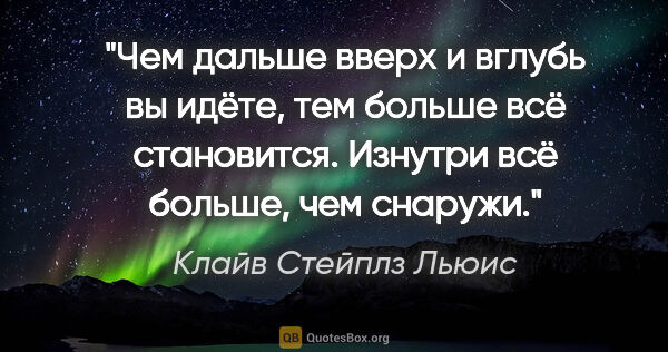 Клайв Стейплз Льюис цитата: "Чем дальше вверх и вглубь вы идёте, тем больше всё становится...."