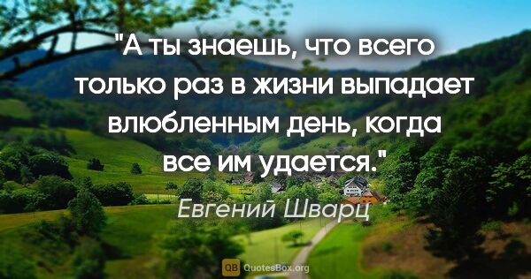 Евгений Шварц цитата: "А ты знаешь, что всего только раз в жизни выпадает влюбленным..."