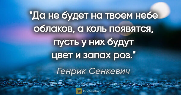 Генрик Сенкевич цитата: "Да не будет на твоем небе облаков, а коль появятся, пусть у..."