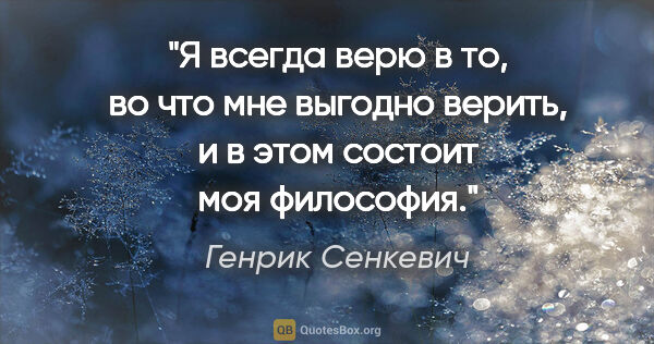 Генрик Сенкевич цитата: "Я всегда верю в то, во что мне выгодно верить, и в этом..."