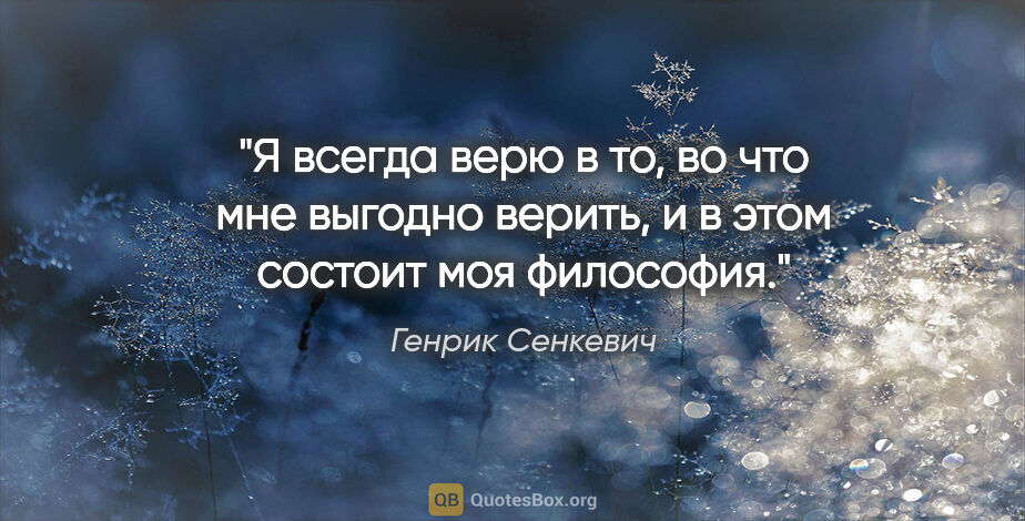 Генрик Сенкевич цитата: "Я всегда верю в то, во что мне выгодно верить, и в этом..."