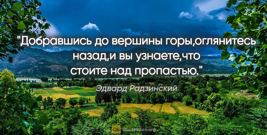 Эдвард Радзинский цитата: "Добравшись до вершины горы,оглянитесь назад,и вы узнаете,что..."