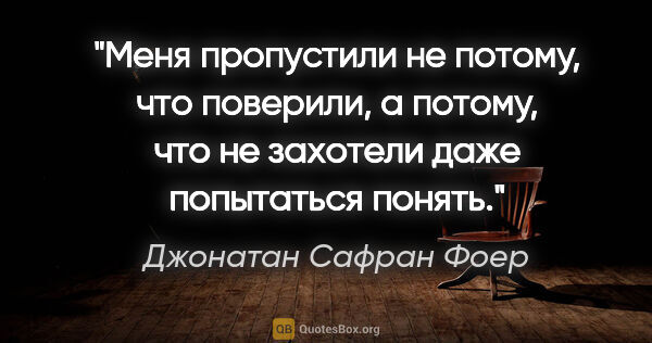 Джонатан Сафран Фоер цитата: "Меня пропустили не потому, что поверили, а потому, что не..."