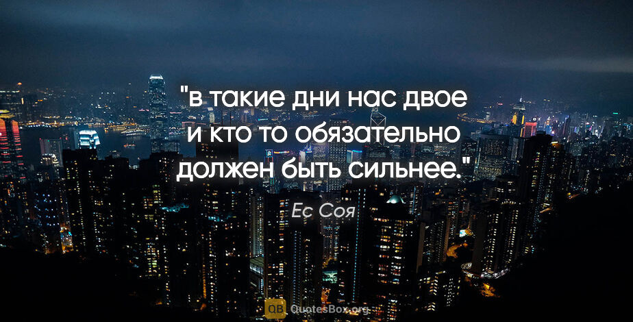 Ес Соя цитата: "в такие дни нас двое

и кто то обязательно должен быть сильнее."