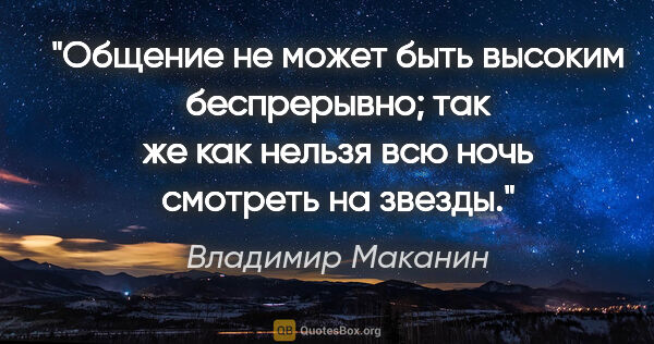 Владимир Маканин цитата: "Общение не может быть высоким беспрерывно; так же как нельзя..."