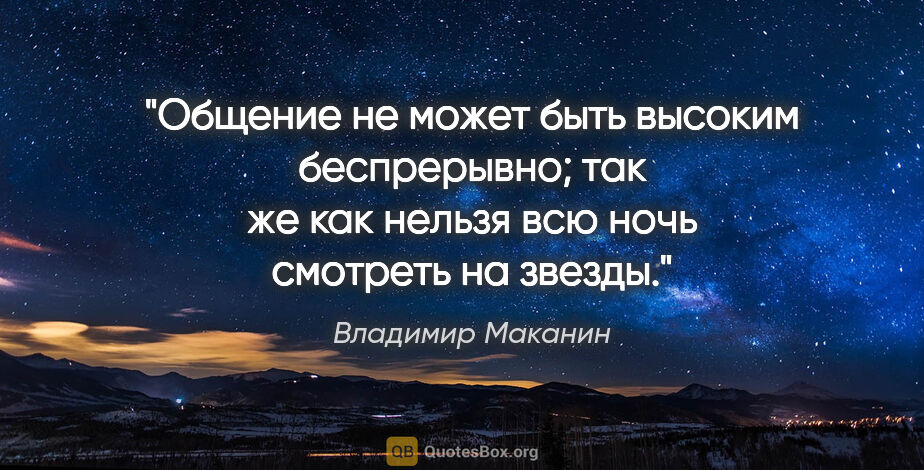 Владимир Маканин цитата: "Общение не может быть высоким беспрерывно; так же как нельзя..."