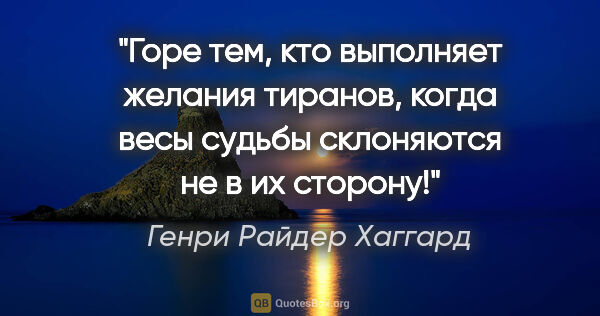 Генри Райдер Хаггард цитата: "Горе тем, кто выполняет желания тиранов, когда весы судьбы..."