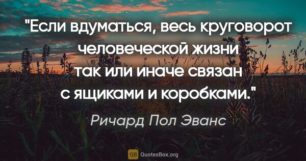 Ричард Пол Эванс цитата: "Если вдуматься, весь круговорот человеческой жизни так или..."