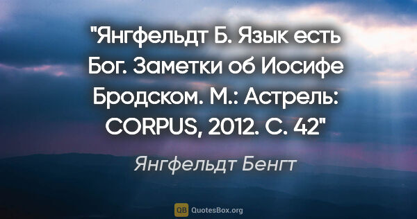 Янгфельдт Бенгт цитата: "Янгфельдт Б. Язык есть Бог. Заметки об Иосифе Бродском. М.:..."