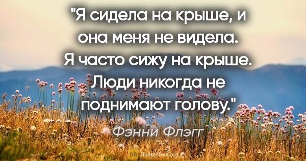 Фэнни Флэгг цитата: "Я сидела на крыше, и она меня не видела. Я часто сижу на..."