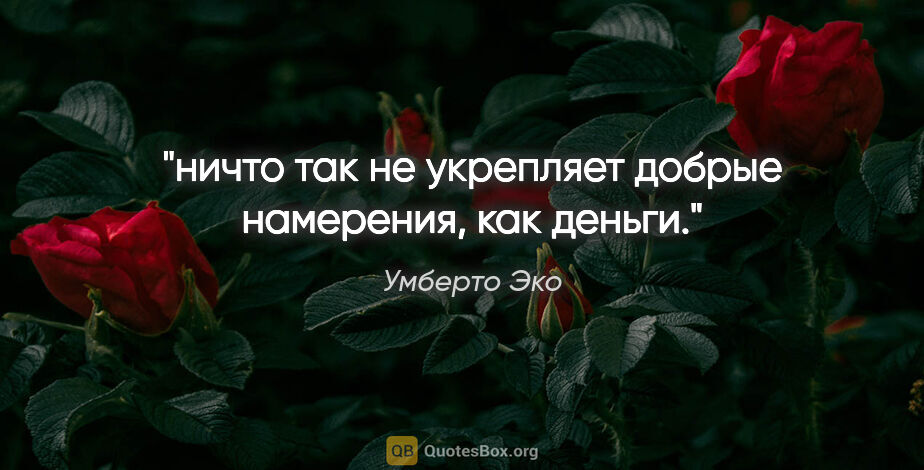 Умберто Эко цитата: "ничто так не укрепляет добрые намерения, как деньги."