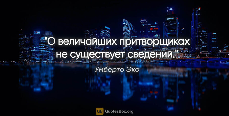 Умберто Эко цитата: "О величайших притворщиках не существует сведений."