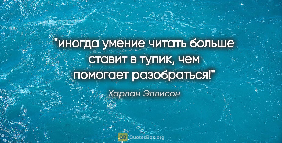 Харлан Эллисон цитата: "иногда умение читать больше ставит в тупик, чем помогает..."