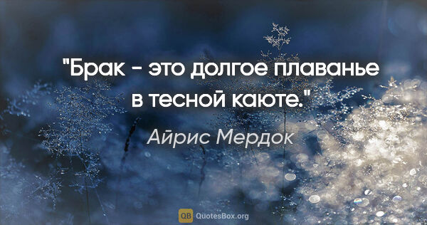 Айрис Мердок цитата: "Брак - это долгое плаванье в тесной каюте."