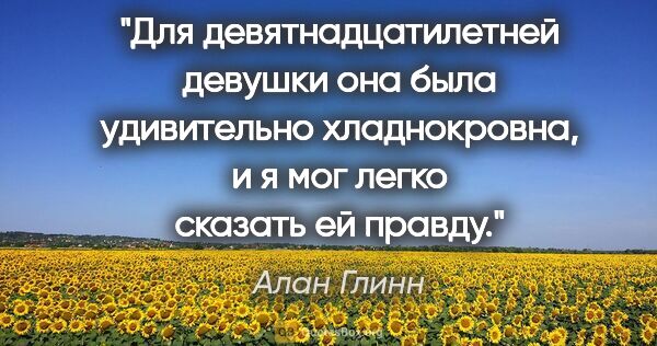 Алан Глинн цитата: "Для девятнадцатилетней девушки она была удивительно..."