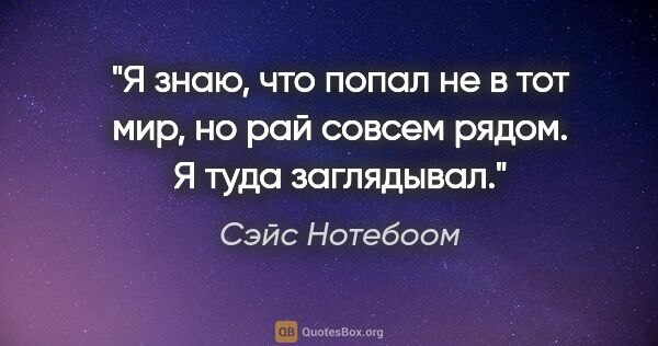 Сэйс Нотебоом цитата: "Я знаю, что попал не в тот мир, но рай совсем рядом. Я туда..."