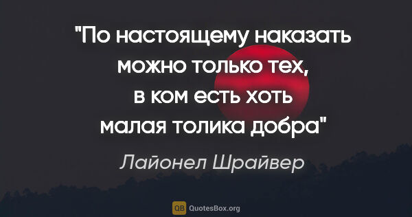 Лайонел Шрайвер цитата: "По настоящему наказать можно только тех, в ком есть хоть малая..."